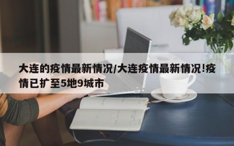 大连的疫情最新情况/大连疫情最新情况!疫情已扩至5地9城市