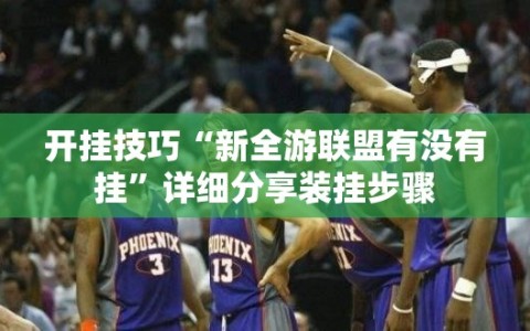 开挂技巧“新全游联盟有没有挂”详细分享装挂步骤