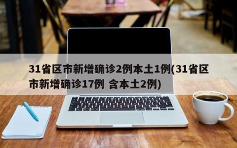 31省区市新增确诊2例本土1例(31省区市新增确诊17例 含本土2例)