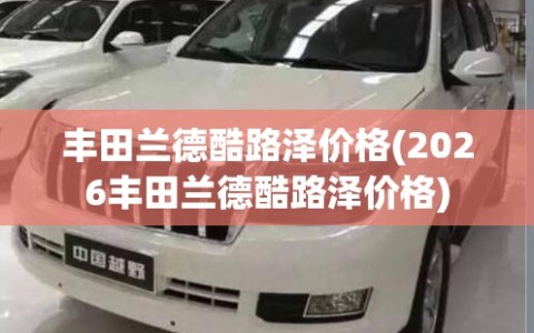 丰田兰德酷路泽价格(2026丰田兰德酷路泽价格)