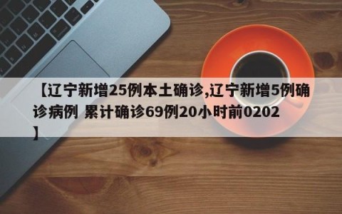 【辽宁新增25例本土确诊,辽宁新增5例确诊病例 累计确诊69例20小时前0202】
