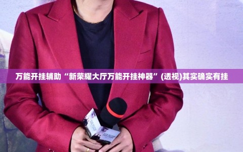 万能开挂辅助“新荣耀大厅万能开挂神器”(透视)其实确实有挂