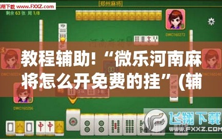 教程辅助!“微乐河南麻将怎么开免费的挂”(辅助神器)开挂详细教程