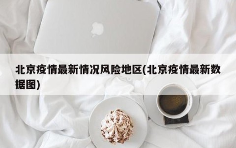 北京疫情最新情况风险地区(北京疫情最新数据图)