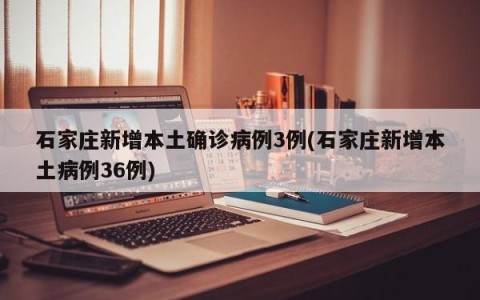 石家庄新增本土确诊病例3例(石家庄新增本土病例36例)