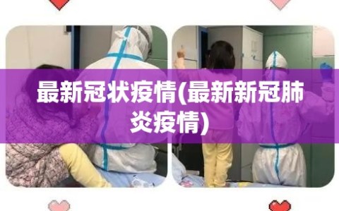 最新冠状疫情(最新新冠肺炎疫情)