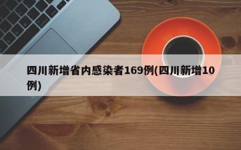 四川新增省内感染者169例(四川新增10例)