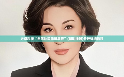 必备科技“全民比鸡作弊教程”(辅助神器)开挂详细教程