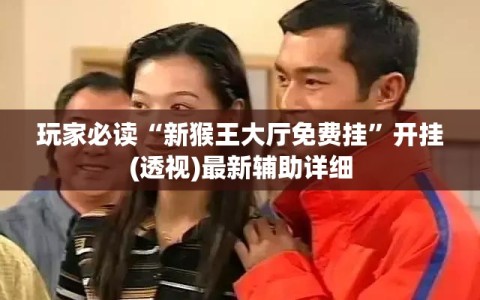 玩家必读“新猴王大厅免费挂”开挂(透视)最新辅助详细
