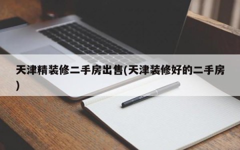天津精装修二手房出售(天津装修好的二手房)