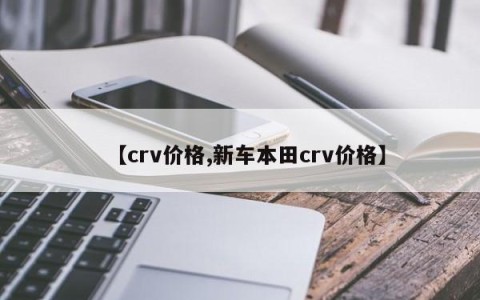 【crv价格,新车本田crv价格】