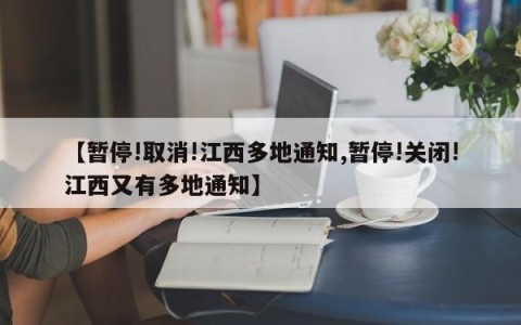 【暂停!取消!江西多地通知,暂停!关闭!江西又有多地通知】