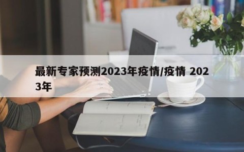 最新专家预测2023年疫情/疫情 2023年