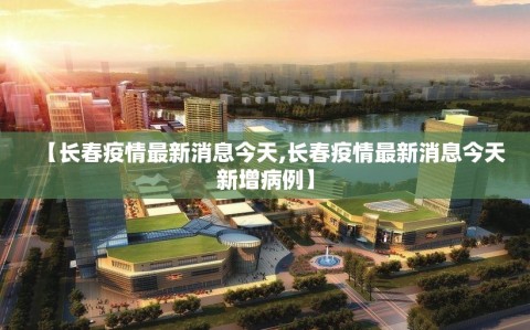【长春疫情最新消息今天,长春疫情最新消息今天新增病例】
