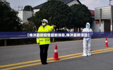 【株洲最新疫情最新消息,株洲最新活动】