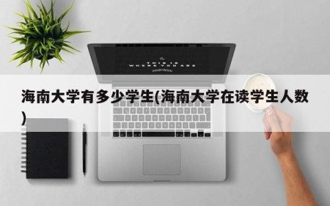 海南大学有多少学生(海南大学在读学生人数)