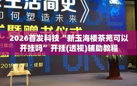 2026首发科技“新玉海楼茶苑可以开挂吗”开挂(透视)辅助教程
