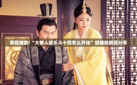 教程辅助!“大懒人娱乐斗十四怎么开挂”细辅助教程分享