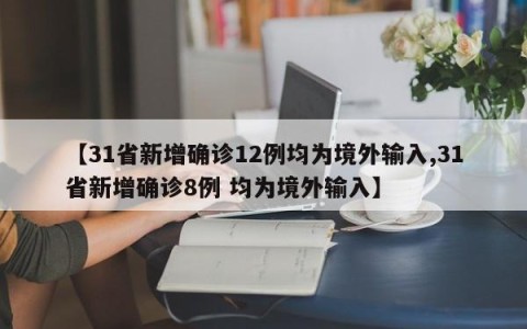 【31省新增确诊12例均为境外输入,31省新增确诊8例 均为境外输入】