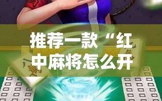 推荐一款“红中麻将怎么开挂”科技辅助神器手机版