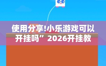 使用分享!小乐游戏可以开挂吗”2026开挂教程步骤