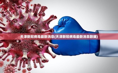 天津新冠病毒最新消息(天津新冠病毒最新消息数据)