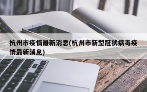 杭州市疫情最新消息(杭州市新型冠状病毒疫情最新消息)