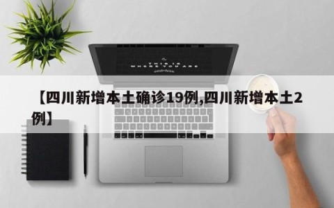 【四川新增本土确诊19例,四川新增本土2例】
