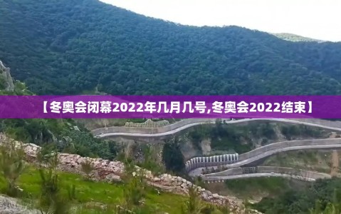 【冬奥会闭幕2022年几月几号,冬奥会2022结束】