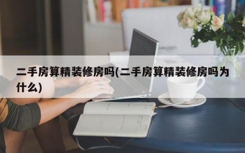 二手房算精装修房吗(二手房算精装修房吗为什么)