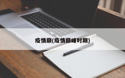 疫情巅(疫情巅峰时期)