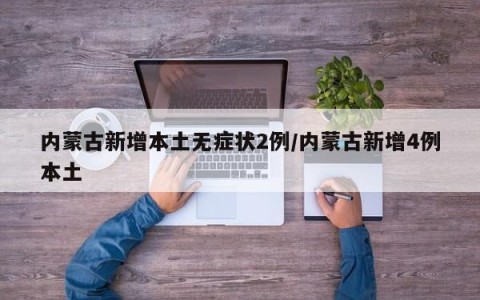 内蒙古新增本土无症状2例/内蒙古新增4例本土