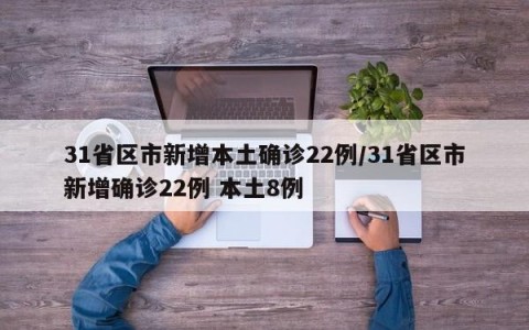 31省区市新增本土确诊22例/31省区市新增确诊22例 本土8例