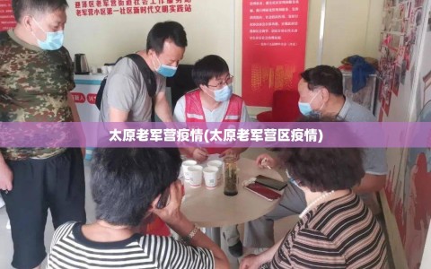 太原老军营疫情(太原老军营区疫情)