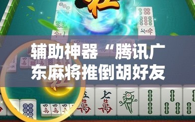 辅助神器“腾讯广东麻将推倒胡好友房有没有挂”开挂详细教程