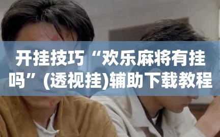 开挂技巧“欢乐麻将有挂吗”(透视挂)辅助下载教程