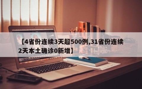 【4省份连续3天超500例,31省份连续2天本土确诊0新增】