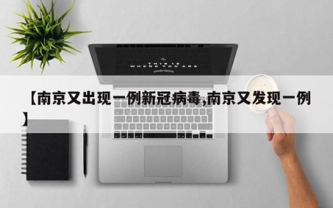 【南京又出现一例新冠病毒,南京又发现一例】