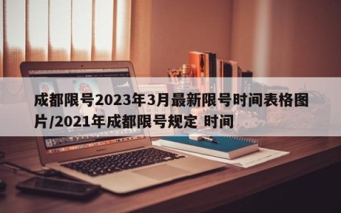 成都限号2023年3月最新限号时间表格图片/2021年成都限号规定 时间