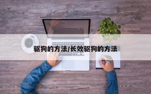 驱狗的方法/长效驱狗的方法