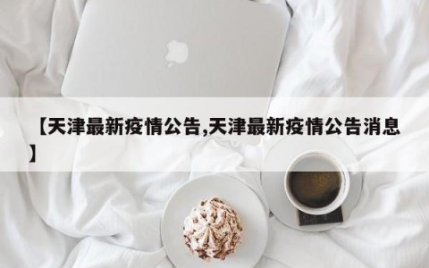 【天津最新疫情公告,天津最新疫情公告消息】