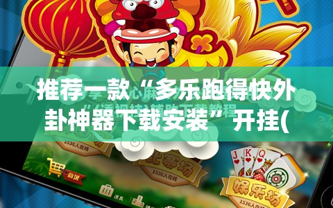 推荐一款“多乐跑得快外卦神器下载安装”开挂(透视)最新辅助详细