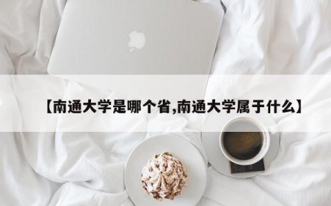 【南通大学是哪个省,南通大学属于什么】