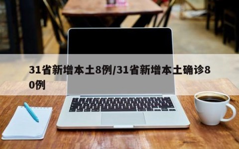 31省新增本土8例/31省新增本土确诊80例