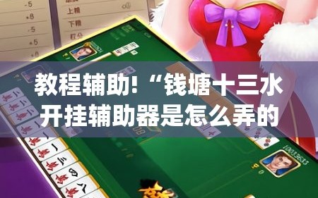 教程辅助!“钱塘十三水开挂辅助器是怎么弄的”开挂(透视)最新辅助详细
