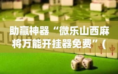 助赢神器“微乐山西麻将万能开挂器免费”(免费)开挂辅助教学(最新辅助开挂教程)