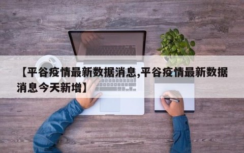 【平谷疫情最新数据消息,平谷疫情最新数据消息今天新增】