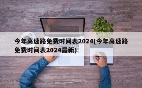 今年高速路免费时间表2024(今年高速路免费时间表2024最新)