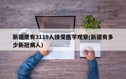 新疆现有3119人接受医学观察(新疆有多少新冠病人)