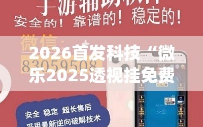 2026首发科技“微乐2025透视挂免费下载”(免费)开挂辅助教学(最新辅助开挂教程)